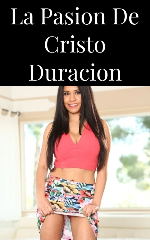 La Pasion de Cristo Duracion