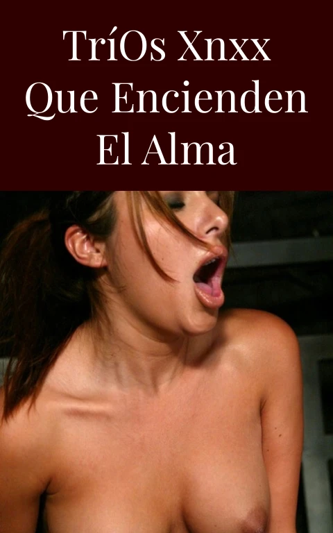 Tríos XNXX que Encienden el Alma