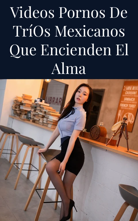 Videos Pornos de Tríos Mexicanos que Encienden el Alma