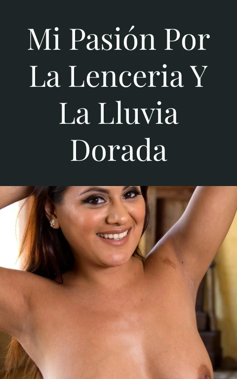 Mi pasión por la lenceria y la lluvia dorada