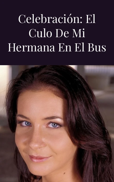 Después de la Celebración: El Culo de mi Hermana en el Bus y Más