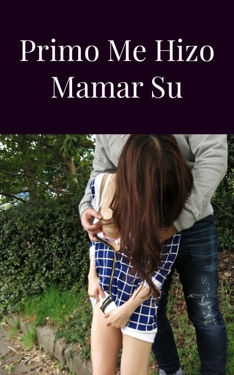 Por curiosa mi primo me hizo mamar su verga