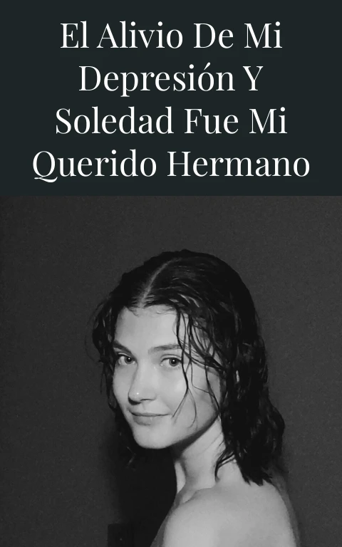 El alivio de mi depresión y soledad fue mi querido hermano