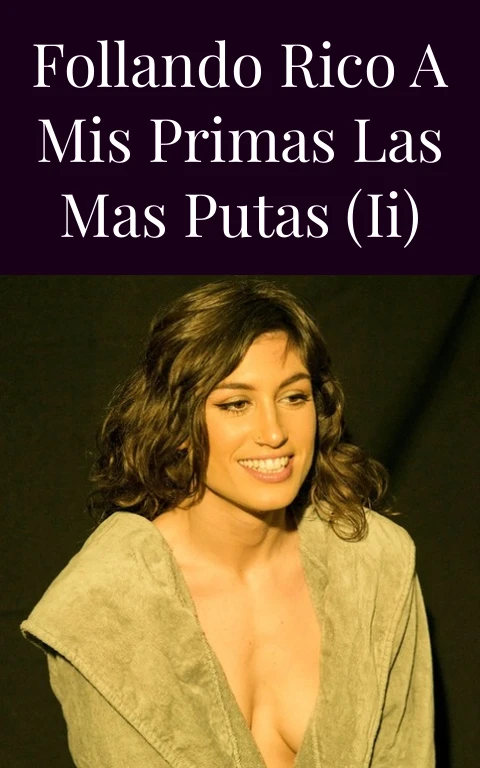 Follando rico a Mis primas las mas putas (II)