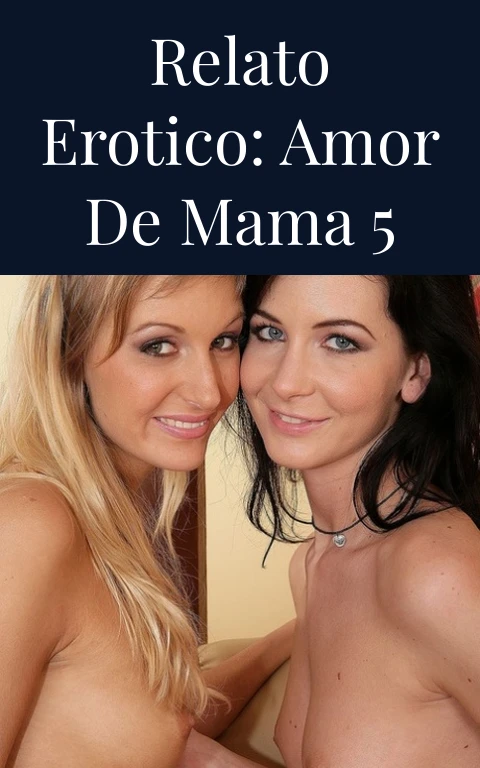 Relato erotico: Amor de mama 5