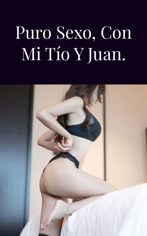 Dos semanas de puro sexo, con mi tío y Juan. Quinta Parte