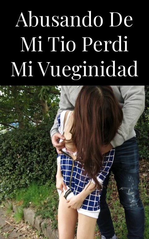 abusando de mi tio perdi mi vueginidad