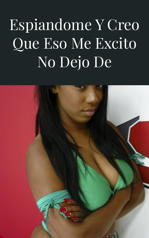 Mi primo estaba espiandome y creo que eso me excito no dejo de pensarlo