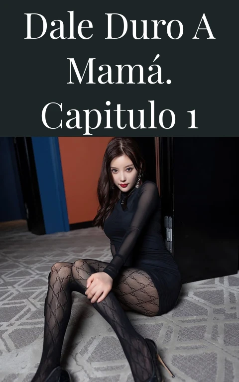Dale duro a Mamá. capitulo 1