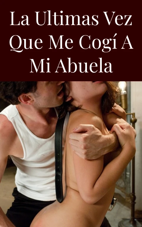 La ultimas vez que me cogí a mi abuela