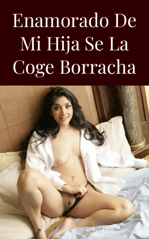 enamorado de mi hija se la coge borracha