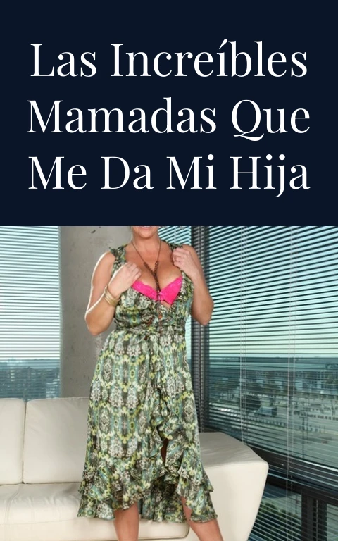 Las increíbles mamadas que me da mi hija