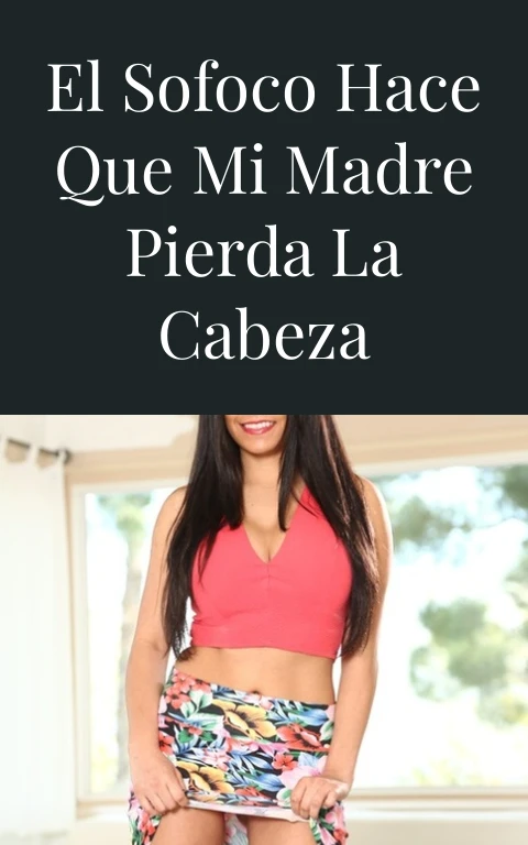 El sofoco hace que mi madre pierda la cabeza