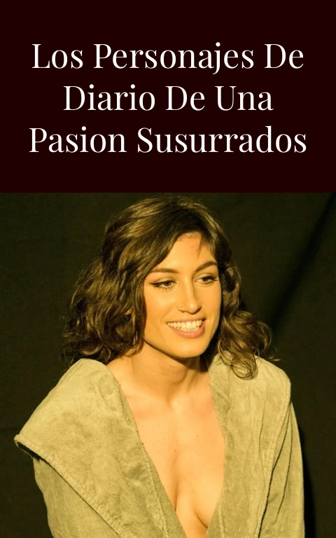 Como Se Llaman Los Personajes de Diario de una Pasion Susurrados en Tu Piel