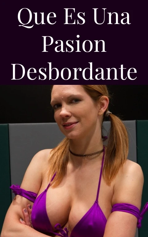 Que Es Una Pasion Desbordante